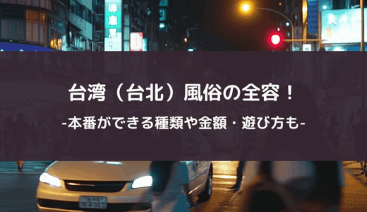 台湾（台北）風俗の全容！本番ができる種類や金額・遊び方も