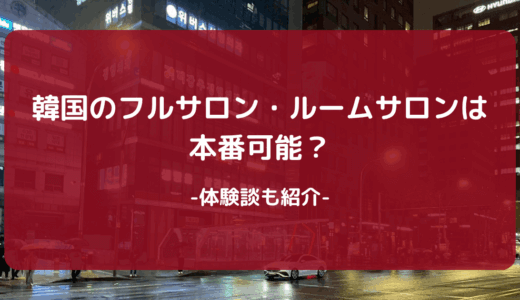 【2025年版】韓国のフルサロン・ルームサロンは本番可能？体験談も紹介