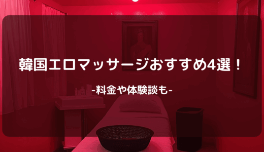 【2025年版】韓国エロマッサージおすすめ4選！料金や体験談も