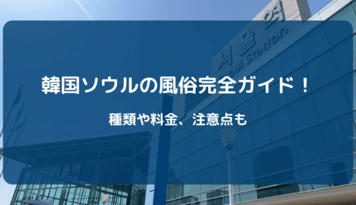 【2025年版】韓国ソウルの風俗完全ガイド！種類や料金、注意点も