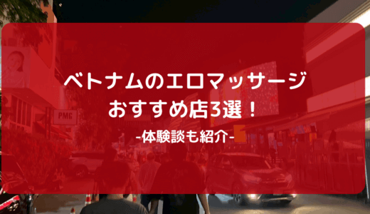 【2025年版】ベトナムのエロマッサージおすすめ店3選！体験談も紹介