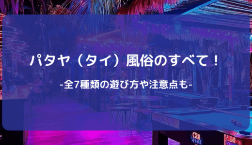 【2026年2月】パタヤ（タイ）風俗のすべて！全7種類の遊び方や注意点も